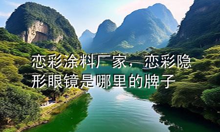戀彩涂料廠家，戀彩隱形眼鏡是哪里的牌子