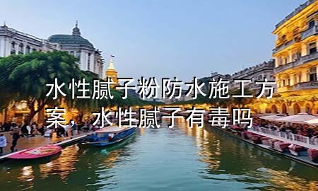 水性膩?zhàn)臃鄯浪┕し桨?，水性膩?zhàn)佑卸締?>
             </div>
             <!--文章無(wú)圖的情況下插入一張圖片end-->
              
      <p>本篇文章給大家談?wù)勊阅佔(zhàn)臃鄯浪┕し桨福约八阅佔(zhàn)佑卸締釋?duì)應(yīng)的知識(shí)點(diǎn)，希望對(duì)各位有所幫助，不要忘了收***本站喔。
今天給各位分享水性膩?zhàn)臃鄯浪┕し桨傅闹R(shí)，其中也會(huì)對(duì)水性膩?zhàn)佑卸締徇M(jìn)行解釋，如果能碰巧解決***現(xiàn)在面臨的問(wèn)題，別忘了關(guān)注本站，現(xiàn)在開(kāi)始吧！</p><ol type=