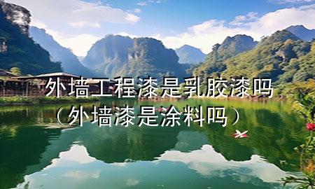 外墻工程漆是乳膠漆嗎（外墻漆是涂料嗎）