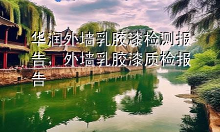 華潤(rùn)外墻乳膠漆檢測(cè)報(bào)告，外墻乳膠漆質(zhì)檢報(bào)告
