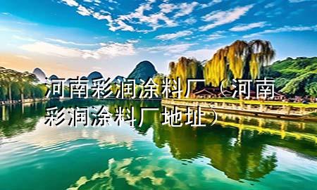 河南彩潤涂料廠（河南彩潤涂料廠地址）