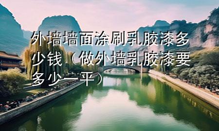 外墻墻面涂刷乳膠漆多少錢（做外墻乳膠漆要多少一平）
