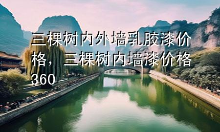 三棵樹內(nèi)外墻乳膠漆價格，三棵樹內(nèi)墻漆價格360