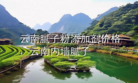 云南膩子粉添加劑價格，云南內(nèi)墻膩子