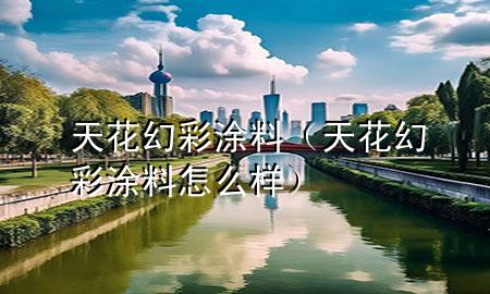 天花幻彩涂料（天花幻彩涂料怎么樣）