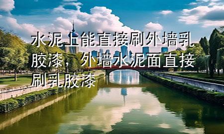 水泥上能直接刷外墻乳膠漆，外墻水泥面直接刷乳膠漆