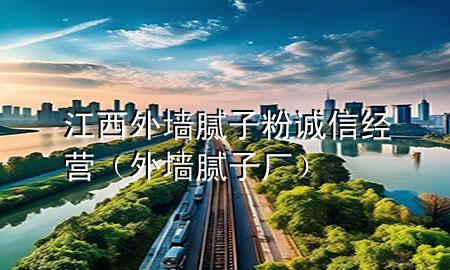 江西外墻膩子粉誠信經(jīng)營（外墻膩子廠）