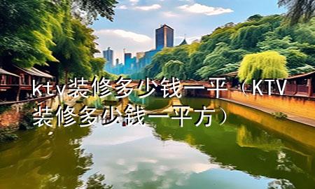 ktv裝修多少錢(qián)一平（KTV裝修多少錢(qián)一平方）