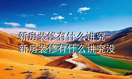 新房裝修有什么講究-新房裝修有什么講究沒