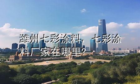 濰州七彩涂料，七彩涂料廠家在哪里?