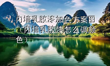 內(nèi)墻乳膠漆加色方案圖（內(nèi)墻乳膠漆怎么調(diào)顏色）