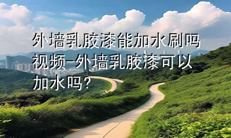 外墻乳膠漆能加水刷嗎視頻-外墻乳膠漆可以加水嗎?