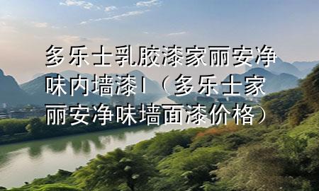 多樂士乳膠漆家麗安凈味內(nèi)墻漆l（多樂士家麗安凈味墻面漆價(jià)格）