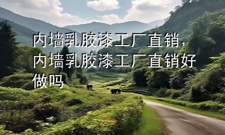 內(nèi)墻乳膠漆工廠直銷，內(nèi)墻乳膠漆工廠直銷好做嗎