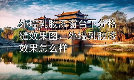 外墻乳膠漆窗臺(tái)下分格縫效果圖，外墻乳膠漆效果怎么樣