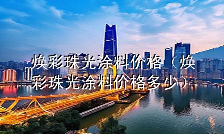 煥彩珠光涂料價(jià)格（煥彩珠光涂料價(jià)格多少）