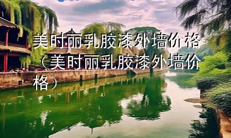 美時麗乳膠漆外墻價格（美時麗乳膠漆外墻價格）