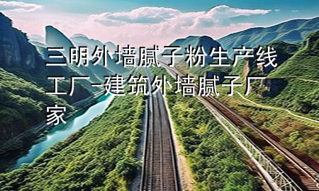 三明外墻膩?zhàn)臃凵a(chǎn)線工廠-建筑外墻膩?zhàn)訌S家