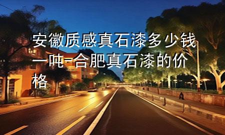 安徽質(zhì)感真石漆多少錢一噸-合肥真石漆的價格