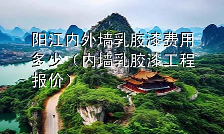 陽江內(nèi)外墻乳膠漆費(fèi)用多少（內(nèi)墻乳膠漆工程報價）