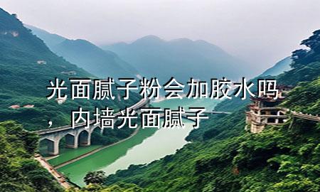 光面膩?zhàn)臃蹠幽z水嗎，內(nèi)墻光面膩?zhàn)?>
             </div>
             <!--文章無圖的情況下插入一張圖片end-->
              
      <p>大家好，今天小編關(guān)注到一個比較有意思的話題，就是關(guān)于光面膩?zhàn)臃蹠幽z水嗎的問題，于是小編就整理了4個相關(guān)介紹光面膩?zhàn)臃蹠幽z水嗎的解答，讓我們一起看看吧。</p><ol type=