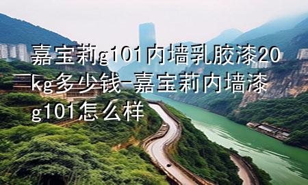 嘉寶莉g101內(nèi)墻乳膠漆20kg多少錢-嘉寶莉內(nèi)墻漆g101怎么樣
