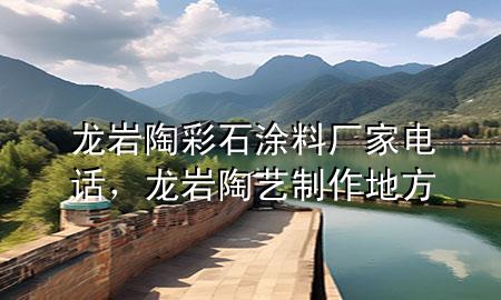 龍巖陶彩石涂料廠家電話，龍巖陶藝制作地方