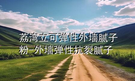 荔灣立可彈性外墻膩子粉-外墻彈性抗裂膩子
