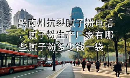 黔南州抗裂膩子粉電話，膩子粉生產(chǎn)廠家有哪些 膩子粉多少錢一袋