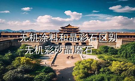 無機(jī)涂料和晶彩石區(qū)別-無機(jī)彩砂晶磨石