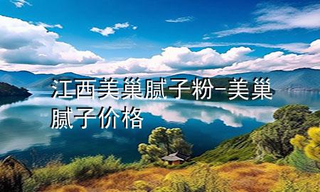江西美巢膩?zhàn)臃?美巢膩?zhàn)觾r(jià)格