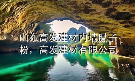 山東高發(fā)建材內(nèi)墻膩?zhàn)臃?，高發(fā)建材有限公司