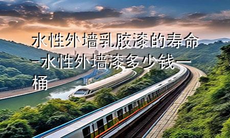 水性外墻乳膠漆的壽命-水性外墻漆多少錢一桶