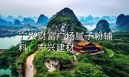 寧興財(cái)富廣場膩?zhàn)臃圯o料，寧興建材