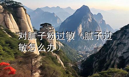 對(duì)膩?zhàn)臃圻^敏（膩?zhàn)舆^敏怎么辦）