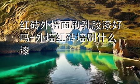 紅磚外墻面刷乳膠漆好嗎-外墻紅磚墻 刷什么漆