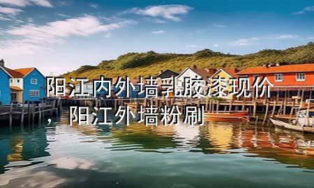 陽(yáng)江內(nèi)外墻乳膠漆現(xiàn)價(jià)，陽(yáng)江外墻粉刷