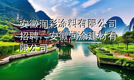 安徽潤彩涂料有限公司招聘，安徽潤涂建材有限公司