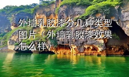 外墻乳膠漆分幾種類型圖片（外墻乳膠漆效果怎么樣）