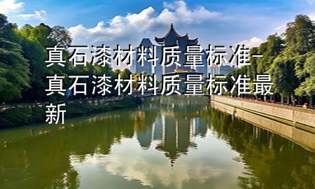 真石漆材料質(zhì)量標(biāo)準(zhǔn)-真石漆材料質(zhì)量標(biāo)準(zhǔn)最新