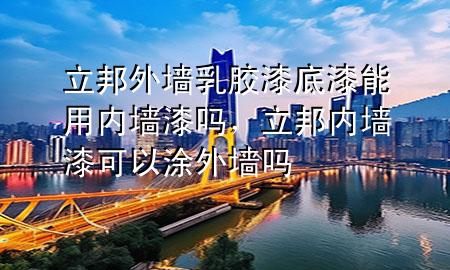 立邦外墻乳膠漆底漆能用內(nèi)墻漆嗎，立邦內(nèi)墻漆可以涂外墻嗎