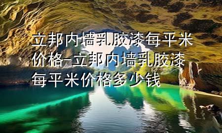 立邦內(nèi)墻乳膠漆每平米價格-立邦內(nèi)墻乳膠漆每平米價格多少錢