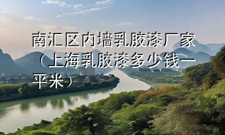 南匯區(qū)內(nèi)墻乳膠漆廠家（上海乳膠漆多少錢一平米）