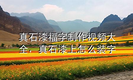 真石漆福字制作視頻大全，真石漆上怎么裝字