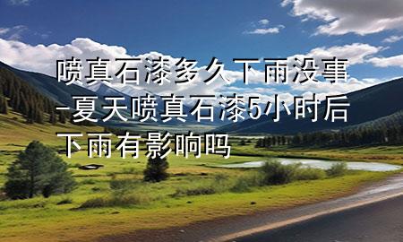 噴真石漆多久下雨沒事-夏天噴真石漆5小時后下雨有影響嗎