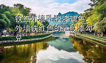 鐵紅外墻乳膠漆調(diào)色，外墻鐵紅色的乳膠漆勾兌