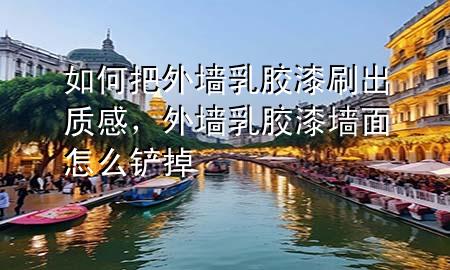 如何把外墻乳膠漆刷出質(zhì)感，外墻乳膠漆墻面怎么鏟掉