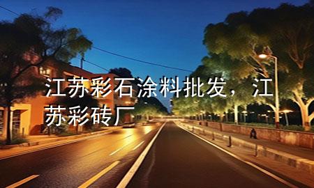 江蘇彩石涂料批發(fā)，江蘇彩磚廠