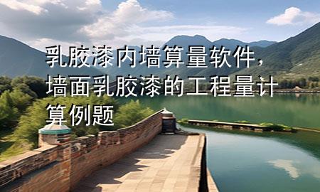 乳膠漆內(nèi)墻算量軟件，墻面乳膠漆的工程量計(jì)算例題