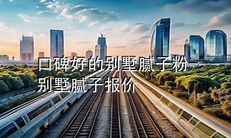 口碑好的別墅膩?zhàn)臃?別墅膩?zhàn)訄?bào)價(jià)